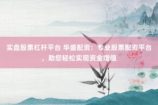 实盘股票杠杆平台 华盛配资：专业股票配资平台，助您轻松实现资金增值