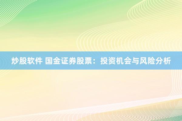 炒股软件 国金证券股票：投资机会与风险分析