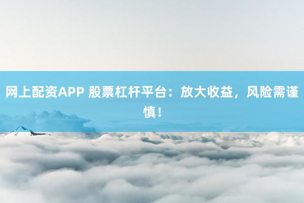 网上配资APP 股票杠杆平台：放大收益，风险需谨慎！