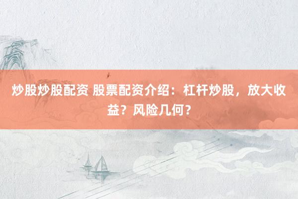 炒股炒股配资 股票配资介绍：杠杆炒股，放大收益？风险几何？