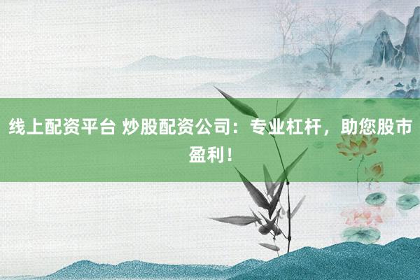 线上配资平台 炒股配资公司：专业杠杆，助您股市盈利！