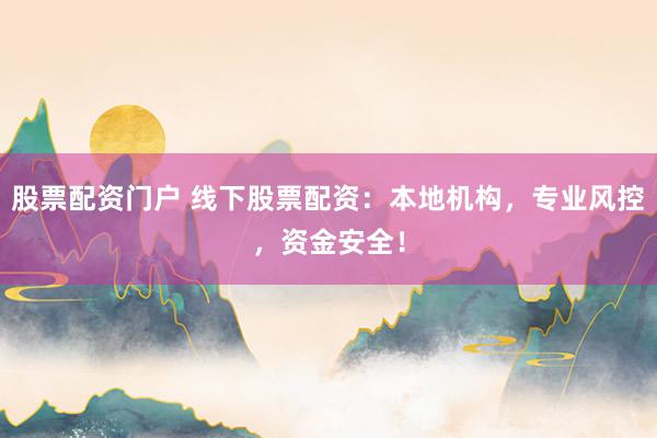 股票配资门户 线下股票配资：本地机构，专业风控，资金安全！