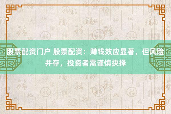 股票配资门户 股票配资：赚钱效应显著，但风险并存，投资者需谨慎抉择