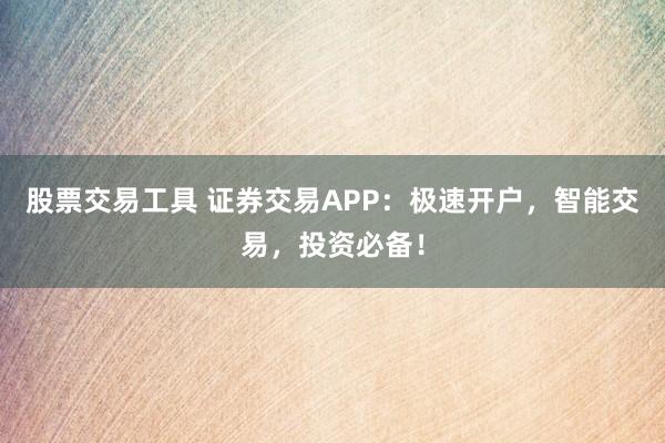 股票交易工具 证券交易APP：极速开户，智能交易，投资必备！