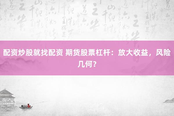 配资炒股就找配资 期货股票杠杆：放大收益，风险几何？