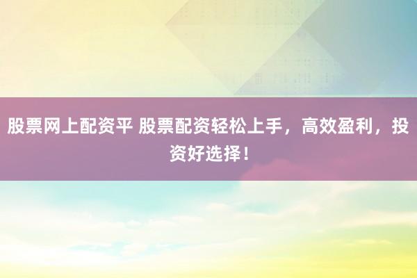 股票网上配资平 股票配资轻松上手，高效盈利，投资好选择！