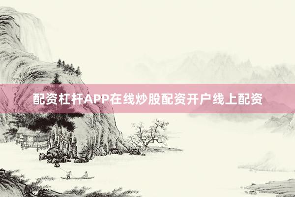 配资杠杆APP在线炒股配资开户线上配资