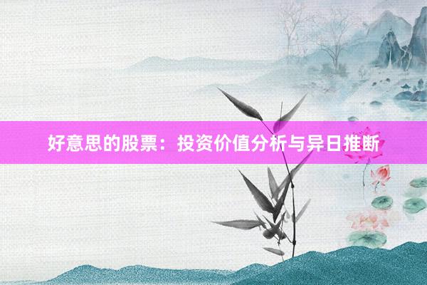 好意思的股票：投资价值分析与异日推断