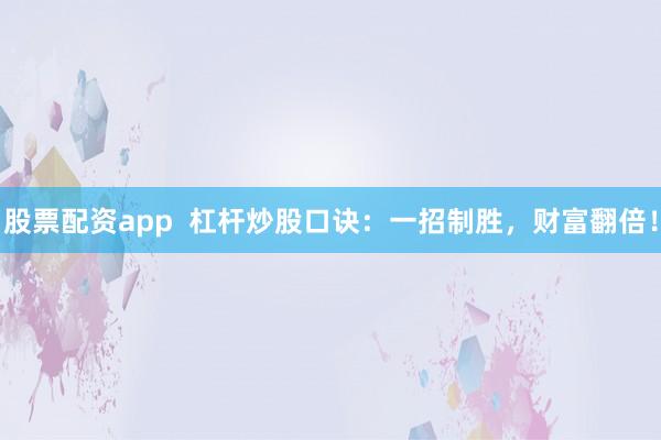 股票配资app 杠杆炒股口诀:一招制胜,财富翻倍!