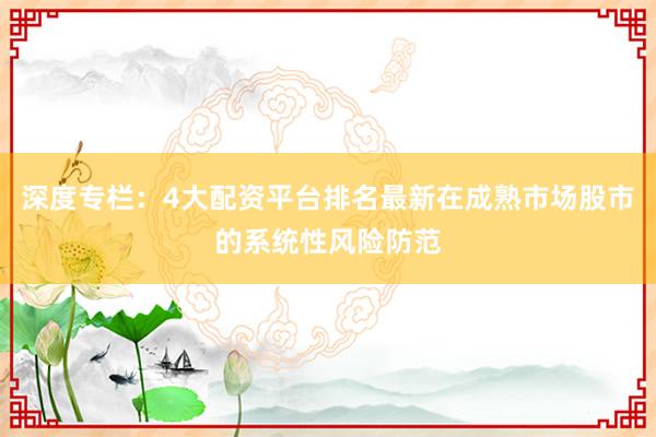 深度专栏:4大配资平台排名最新在成熟市场股市的系统性风险防范