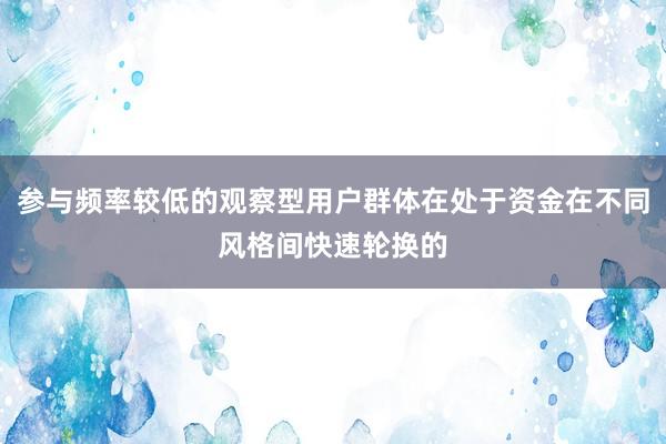 参与频率较低的观察型用户群体在处于资金在不同风格间快速轮换的