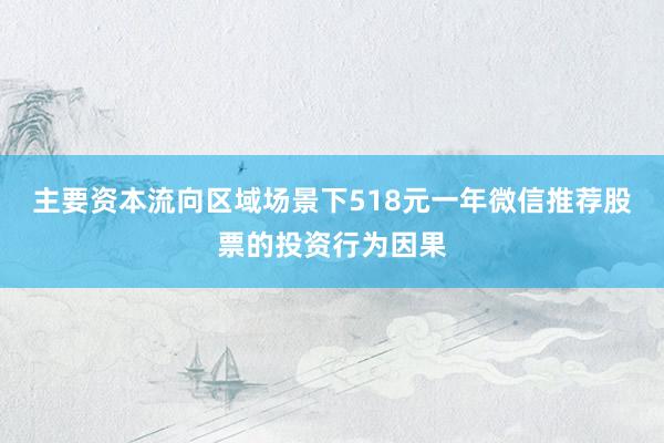 主要资本流向区域场景下518元一年微信推荐股票的投资行为因果