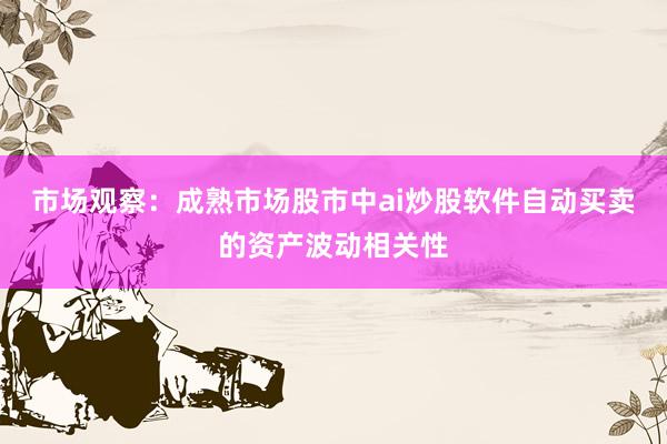 市场观察：成熟市场股市中ai炒股软件自动买卖的资产波动相关性