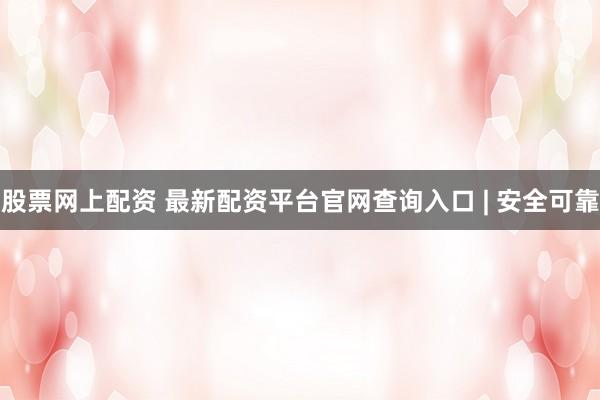 股票网上配资 最新配资平台官网查询入口 | 安全可靠