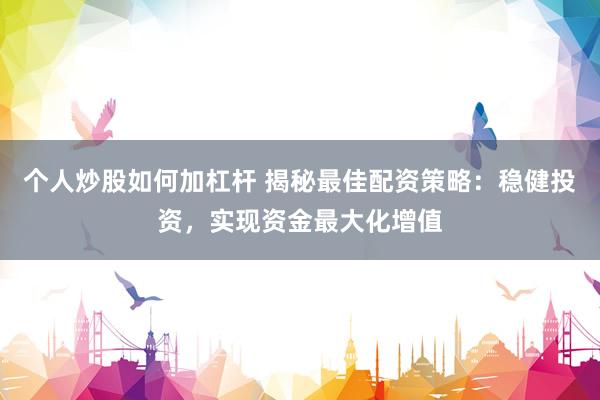 个人炒股如何加杠杆 揭秘最佳配资策略：稳健投资，实现资金最大化增值
