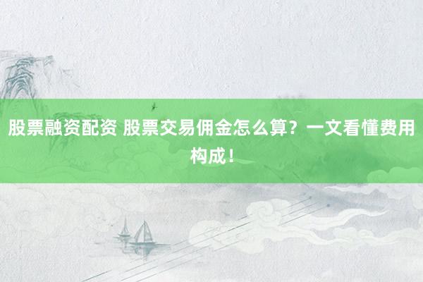 股票融资配资 股票交易佣金怎么算？一文看懂费用构成！