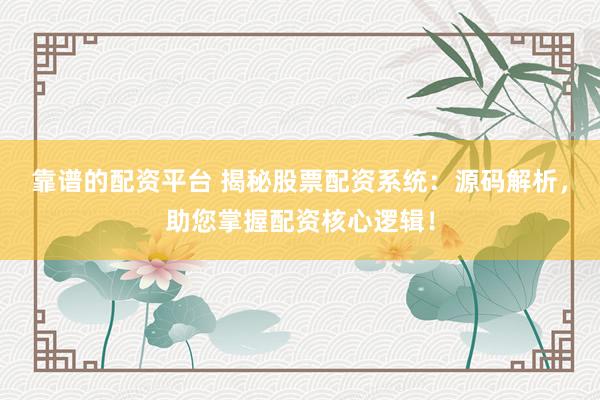 靠谱的配资平台 揭秘股票配资系统：源码解析，助您掌握配资核心逻辑！
