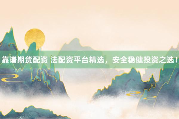 靠谱期货配资 法配资平台精选,安全稳健投资之选!