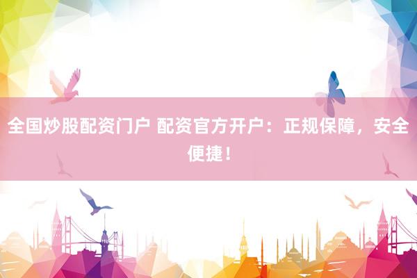 全国炒股配资门户 配资官方开户：正规保障，安全便捷！