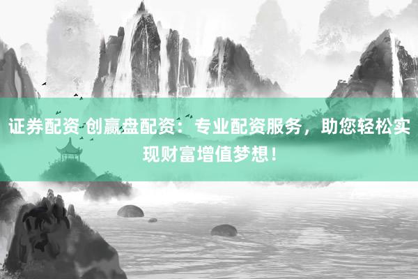 证券配资 创赢盘配资：专业配资服务，助您轻松实现财富增值梦想！