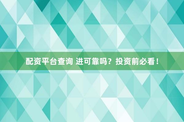 配资平台查询 进可靠吗？投资前必看！