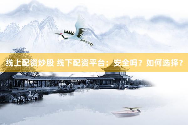 线上配资炒股 线下配资平台：安全吗？如何选择？