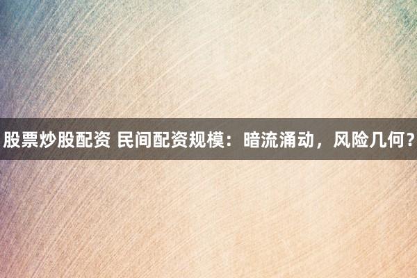 股票炒股配资 民间配资规模：暗流涌动，风险几何？