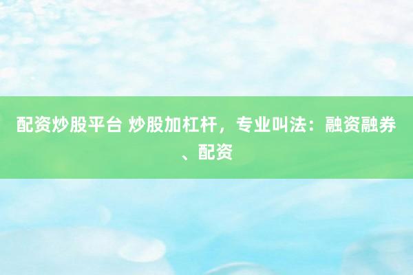 配资炒股平台 炒股加杠杆，专业叫法：融资融券、配资