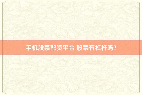 手机股票配资平台 股票有杠杆吗？