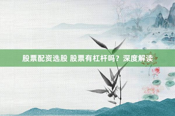 股票配资选股 股票有杠杆吗？深度解读