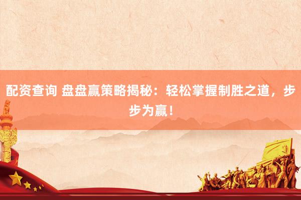 配资查询 盘盘赢策略揭秘：轻松掌握制胜之道，步步为赢！