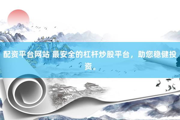 配资平台网站 最安全的杠杆炒股平台，助您稳健投资。