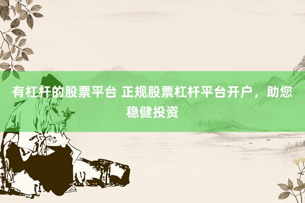 有杠杆的股票平台 正规股票杠杆平台开户，助您稳健投资
