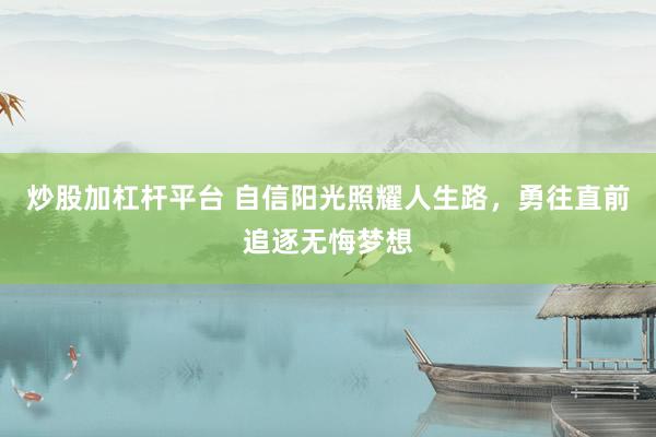 炒股加杠杆平台 自信阳光照耀人生路，勇往直前追逐无悔梦想