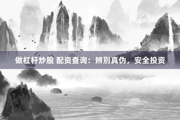 做杠杆炒股 配资查询：辨别真伪，安全投资