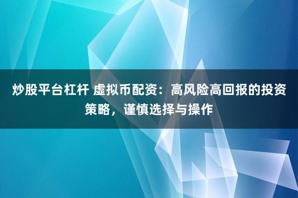 炒股平台杠杆 虚拟币配资：高风险高回报的投资策略，谨慎选择与操作