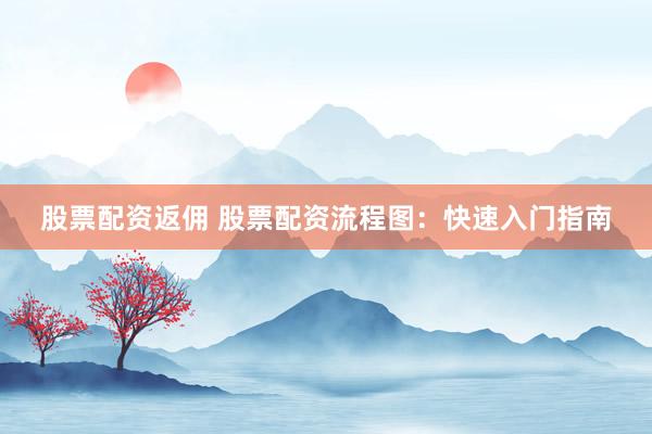 股票配资返佣 股票配资流程图：快速入门指南