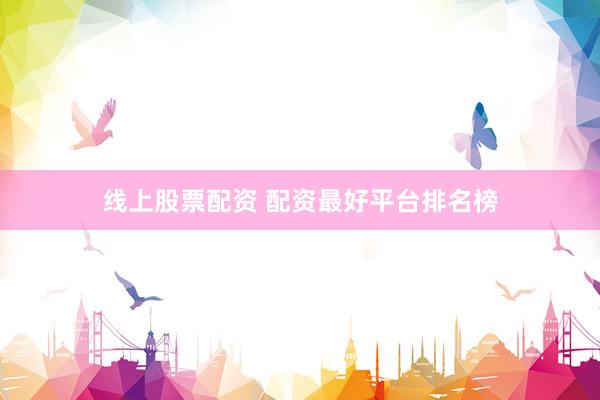 线上股票配资 配资最好平台排名榜