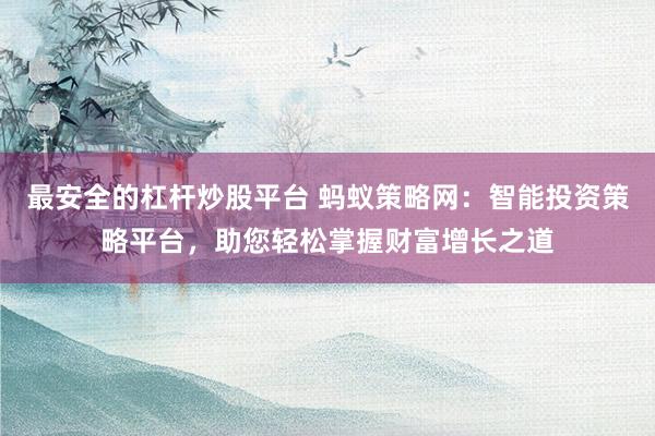 最安全的杠杆炒股平台 蚂蚁策略网：智能投资策略平台，助您轻松掌握财富增长之道